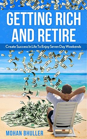 Full Download Getting Rich And Retire: Create Success In Life To Enjoy Seven Day Weekends - Mohan Bhuller file in ePub
