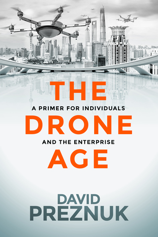 Full Download The Drone Age: A Primer for Individuals and the Enterprise - David Preznuk file in PDF