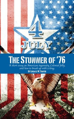 Download The Stunner of '76: A short essay on American ingenuity, Colonial folly, and how to break up with a king. - Lucia A. W. Thayer | PDF