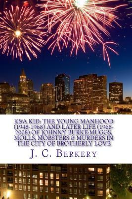 Download K&a Kid: The Young Manhood (1948-1968) and Later Life (1968-2018) of Johnny Burke: Muggs, Molls, Mobsters & Murder in the City of Brotherly Love - J C Berkery file in PDF
