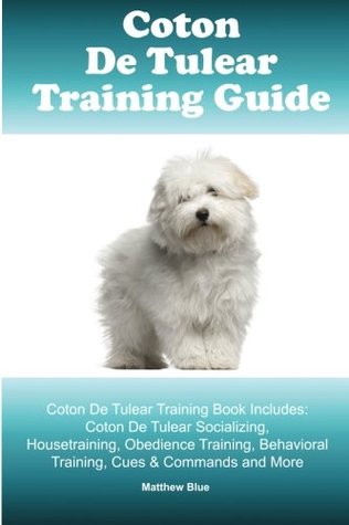 Full Download Coton De Tulear Training Guide. Coton De Tulear Training Book Includes: Coton De Tulear Socializing, Housetraining, Obedience Training, Behavioral Training, Cues & Commands and More - Matthew Blue file in ePub