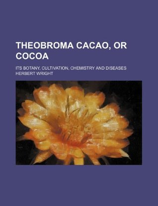 Read Online Theobroma Cacao, or Cocoa; Its Botany, Cultivation, Chemistry and Diseases - Herbert Wright file in ePub