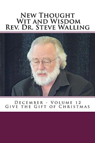 Read Online New Thought Wit and Wisdom Rev. Dr. Steve Walling: December - Volume 12 - Give the Gift of Christmas - Dr. Walling file in PDF