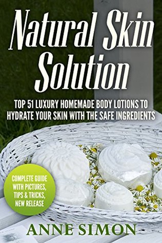 Full Download Natural Skin Solution: Top 51 Luxury Homemade Body Lotions To Hydrate Your Skin With The Safe Ingredients - Anne Simon file in ePub