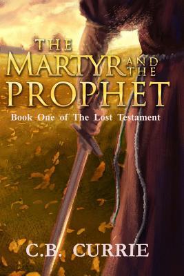Read The Martyr and the Prophet: Book One of the Lost Testament - C.B. Currie file in ePub