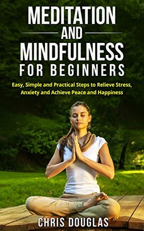 Read MEDITATION: Meditation and Mindfulness for Beginners: Easy Steps to Relieve Stress and Anxiety (Meditation Techniques, Stress, Happiness, Anxiety, Meditating) - Chris Douglas | PDF