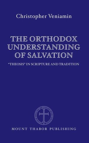 Read Online The Orthodox Understanding of Salvation: Theosis in Scripture and Tradition - Christopher Veniamin file in PDF