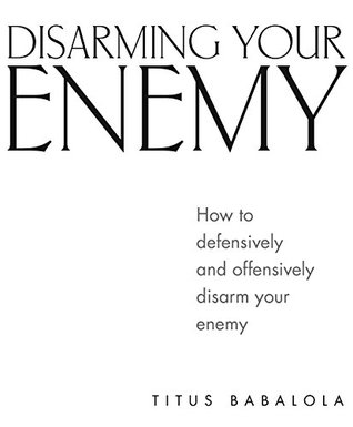 Read Online Disarming Your Enemy: How to defensively and offensively disarm your enemy - Titus Babalola | PDF