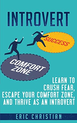 Download Introvert: Learn to Crush Fear, Escape your Comfort Zone and Thrive as an Introvert (Confidence, Success, Motivation, Self Esteem) - Eric Christian | PDF