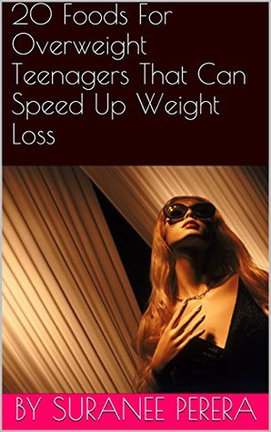 Read Online 20 Foods For Overweight Teenagers That Can Speed Up Weight Loss - Suranee Perera | PDF