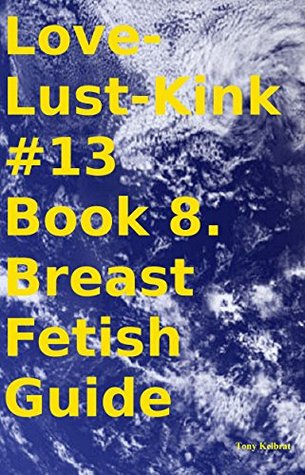Full Download Love-Lust-Kink #13 Book 8. Breast Fetish Guide - Tony Kelbrat | ePub