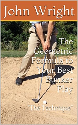 Read Online The Geometric Formula to Your Best Bunker Play: The Technique (The Geometric Formula Series Book 2) - John Wright | ePub