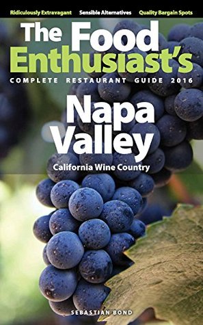 Read NAPA VALLEY - 2016 (The Food Enthusiast's Complete Restaurant Guide) - Sebastian Bond | PDF