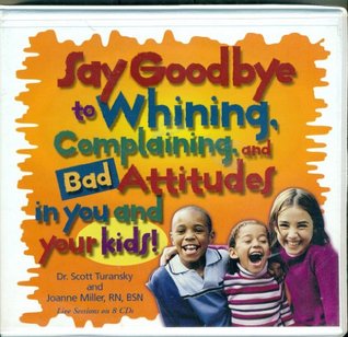 Download Say Goodbye to Whining, Complaining, and Bad Attitudesin You and Your Kids: Live Sessions on 8 CDs - Scott Turansky file in PDF