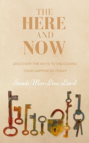 Read Online The Here and Now: Discover the Keys to Unlocking Your Happiness Today - Sandi MarLisa Lard file in PDF