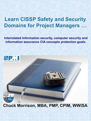 Download Safety and Security: Learn CISSP Domains for Project Managers: Interrelated Information security, computer security and information assurance CIA concepts protection goals - Chuck Morrison | PDF