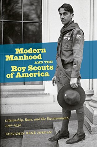 Full Download Modern Manhood and the Boy Scouts of America: Citizenship, Race, and the Environment, 1910-1930 - Benjamin Renae Jordan | PDF