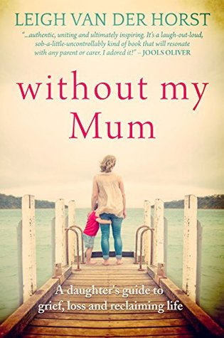 Full Download Without My Mum: A Daughter's Guide to Grief, Loss and Reclaiming Life - Leigh Van Der Horst | PDF