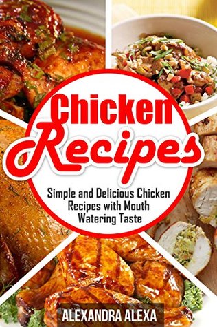 Read Online Chicken Recipes: Simple & Delicious Chicken Recipes with Mouthwatering Taste ( Book 21 of 50 ) - Alexandra Alexa file in PDF