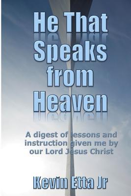 Full Download He That Speaks from Heaven: A digest of lessons and instruction given me by our Lord Jesus Christ - Kevin Etta Jr. file in ePub