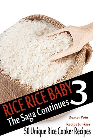 Read Online Rice Rice Baby 3 - The Saga Continues - 50 Unique Rice Cooker Recipes -(Healthy Recipes, Clean Eating) - Dexter Poin | PDF