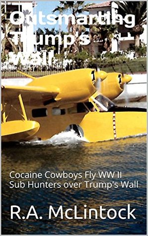 Full Download Trump's Wall: Cocaine Cowboys Fly WW II Sub Hunters over Trump's Wall (The Adventures of R.A. McLintock Book 1) - R.A. McLintock file in PDF