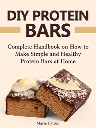 Read DIY Protein Bars: Complete Handbook on How to Make Simple and Healthy Protein Bars at Home (DIY protein bars, DIY protein bars at home, protein bar recipes) - Marie Patton file in PDF