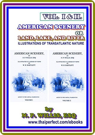 Read American Scenery, Vol. I & II (of 2) or, Land, lake, and river illustrations of transatlantic nature by Nathaniel Parker Willis : (full image Illustrated) - Nathaniel Parker Willis file in PDF