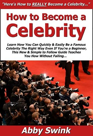 Full Download How to Become a Celebrity: Learn How You Can Quickly & Easily Be a Famous Celebrity The Right Way Even If You're a Beginner, This New & Simple to Follow Guide Teaches You How Without Failing - Abby Swink | PDF