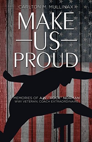 Read Make Us Proud: Memories of A.W. Rock Norman, WW1 Veteran, Coach Extraordinaire - Carlton M. Mullinax file in PDF
