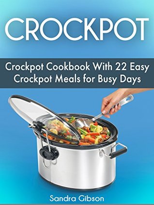 Read Online Crockpot: Crockpot Cookbook With 22 Easy Crockpot Meals for Busy Days (crock pot, easy crock pot meals, best crock pot recipes) - Sandra Gibson | ePub