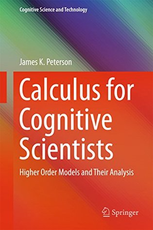 Read Online Calculus for Cognitive Scientists: Higher Order Models and Their Analysis (Cognitive Science and Technology) - James K. Peterson file in PDF