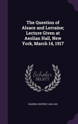 Read The Question of Alsace and Lorraine; Lecture Given at Aeolian Hall, New York, March 14, 1917 - Whitney Warren file in PDF