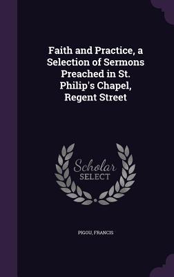Read Online Faith and Practice, a Selection of Sermons Preached in St. Philip's Chapel, Regent Street - Francis Pigou | ePub