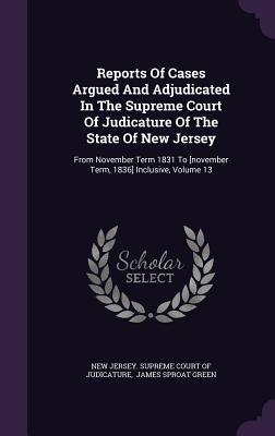 Read Reports of Cases Argued and Adjudicated in the Supreme Court of Judicature of the State of New Jersey: From November Term 1831 to [November Term, 1836] Inclusive, Volume 13 - New Jersey Supreme Court of Judicature file in ePub