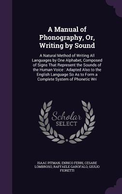 Read Online A Manual of Phonography, Or, Writing by Sound: A Natural Method of Writing All Languages by One Alphabet, Composed of Signs That Represent the Sounds of the Human Voice: Adapted Also to the English Language So as to Form a Complete System of Phonetic Wri - Isaac Pitman file in PDF