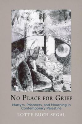 Download No Place for Grief: Martyrs, Prisoners, and Mourning in Contemporary Palestine - Lotte B Segal | ePub
