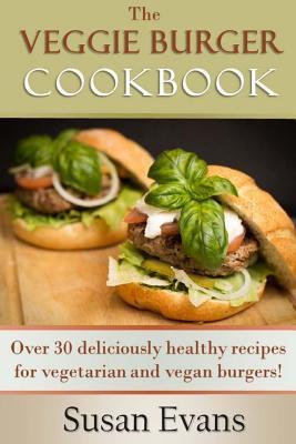 Read Online The Veggie Burger Cookbook: Over 30 Deliciously Healthy Recipes for Vegetarian and Vegan Burgers! - Susan Evans file in ePub