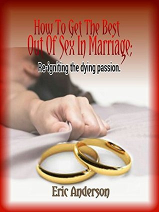Full Download How To Get The Best Out Of Sex In Marriage; Re-igniting the dying passion. - Eric Anderson file in PDF
