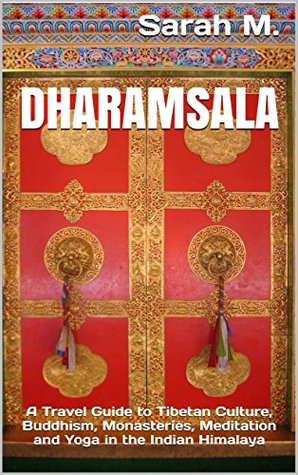 Download Dharamsala: A Travel Guide to Tibetan Culture, Buddhism, Monasteries, Meditation and Yoga in the Indian Himalaya - Sarah M. | ePub