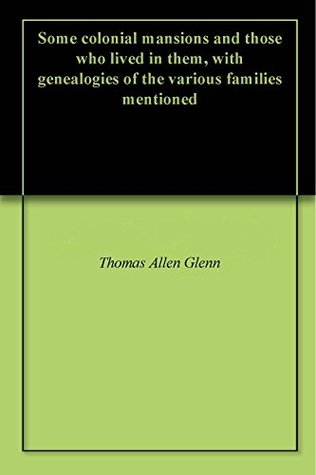 Full Download Some colonial mansions and those who lived in them, with genealogies of the various families mentioned - Thomas Allen Glenn | PDF