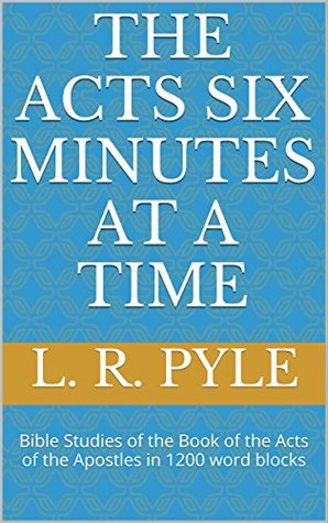 Read The Acts Six Minutes at a Time: Bible Studies of the Book of the Acts of the Apostles in 1200 word blocks (Bible Studies Six Minutes at a Time 3) - L. R. Pyle file in PDF