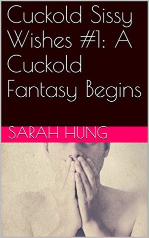 Read Online Cuckold Sissy Wishes #1: A Cuckold Fantasy Begins - Sarah Hung | ePub