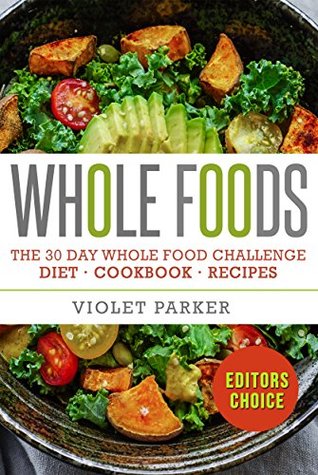 Read Online Whole Food: The 30 Day Whole Food Challenge – Whole Foods Diet – Whole Foods Cookbook – Whole Foods Recipes (Whole Foods - Clean Eating) - Violet Parker | PDF