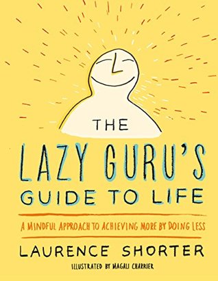 Read Online The Lazy Guru's Guide to Life: A Mindful Approach to Achieving More by Doing Less - Laurence Shorter | PDF