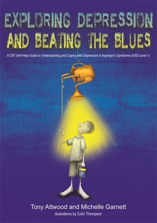 Read Exploring Depression, and Beating the Blues: A CBT Self-Help Guide to Understanding and Coping with Depression in Asperger’s Syndrome [ASD-Level 1] - Tony Attwood | PDF