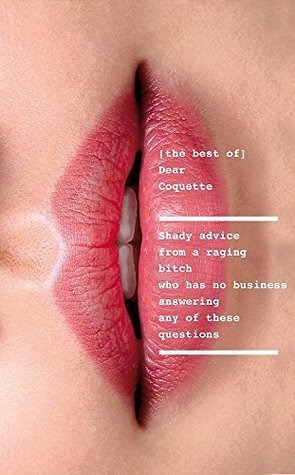 Read The Best of Dear Coquette: Shady Advice From A Raging Bitch Who Has No Business Answering Any Of These Questions - The Coquette file in PDF