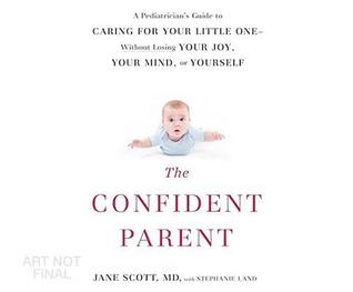 Download The Confident Parent: A Pediatrician's Guide to Caring for Your Little One Without Losing Your Joy, Your Mind, or Yourself - Dr Jane Scott | ePub