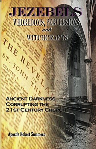 Read Online Jezebels Whoredoms, Perversions & Witchcrafts: “Ancient darkness corrupting the 21st century church” - Robert Summers | ePub