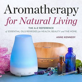 Full Download Aromatherapy for Natural Living: The A-Z Reference of Essential Oils Remedies for Health, Beauty, and the Home - Anne Kennedy file in PDF
